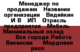 Менеджер по продажам › Название организации ­ Видяйкин И.В., ИП › Отрасль предприятия ­ Мебель › Минимальный оклад ­ 60 000 - Все города Работа » Вакансии   . Мордовия респ.